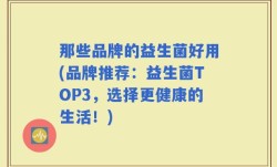 那些品牌的益生菌好用(品牌推荐：益生菌TOP3，选择更健康的生活！)