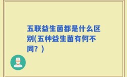五联益生菌都是什么区别(五种益生菌有何不同？)