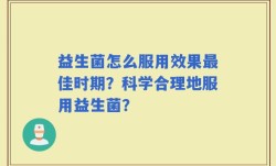 益生菌怎么服用效果最佳时期？科学合理地服用益生菌？