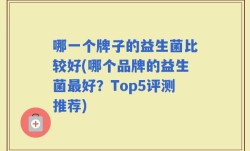 哪一个牌子的益生菌比较好(哪个品牌的益生菌最好？Top5评测推荐)