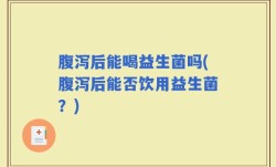 腹泻后能喝益生菌吗(腹泻后能否饮用益生菌？)