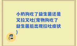 小奶狗吃了益生菌还是又拉又吐(宠物狗吃了益生菌后出现拉吐症状)
