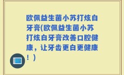 欧佩益生菌小苏打炫白牙膏(欧佩益生菌小苏打炫白牙膏改善口腔健康，让牙齿更白更健康！)