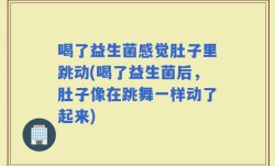 喝了益生菌感觉肚子里跳动(喝了益生菌后，肚子像在跳舞一样动了起来)