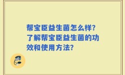 帮宝臣益生菌怎么样？了解帮宝臣益生菌的功效和使用方法？