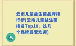 云南儿童益生菌品牌排行榜(云南儿童益生菌排名Top10，这几个品牌最受欢迎)