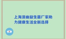上海清幽益生菌厂家助力健康生活全新选择