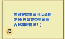 思敏睿益生菌可以长期吃吗(思敏睿益生菌适合长期服用吗？)