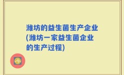 潍坊的益生菌生产企业(潍坊一家益生菌企业的生产过程)