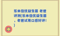 乐米倍优益生菌 老爸评测(乐米倍优益生菌，老爸试用口感好评！)
