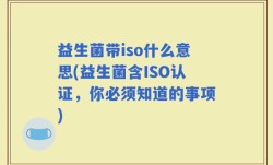 益生菌带iso什么意思(益生菌含ISO认证，你必须知道的事项)