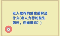 老人推荐的益生菌粉是什么(老人力荐的益生菌粉，你知道吗？)