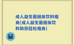 成人益生菌固体饮料瘦身(成人益生菌固体饮料助你轻松瘦身)