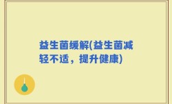 益生菌缓解(益生菌减轻不适，提升健康)