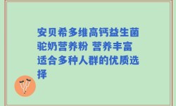 安贝希多维高钙益生菌驼奶营养粉 营养丰富适合多种人群的优质选择