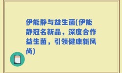 伊能静与益生菌(伊能静冠名新品，深度合作益生菌，引领健康新风尚)