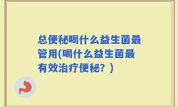 总便秘喝什么益生菌最管用(喝什么益生菌最有效治疗便秘？)