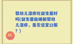 婴幼儿湿疹吃益生菌好吗(益生菌能缓解婴幼儿湿疹，是否适宜口服？)