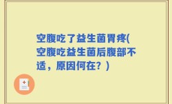 空腹吃了益生菌胃疼(空腹吃益生菌后腹部不适，原因何在？)