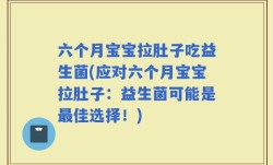 六个月宝宝拉肚子吃益生菌(应对六个月宝宝拉肚子：益生菌可能是最佳选择！)