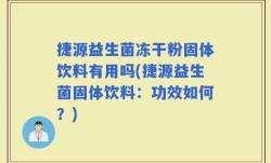 捷源益生菌冻干粉固体饮料有用吗(捷源益生菌固体饮料：功效如何？)