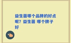 益生菌哪个品牌的好点呢？益生菌 哪个牌子好