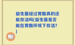 益生菌经过胃酸真的还能存活吗(益生菌是否能在胃酸环境下存活？)