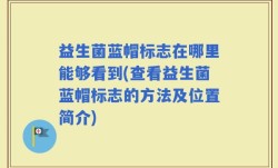 益生菌蓝帽标志在哪里能够看到(查看益生菌蓝帽标志的方法及位置简介)