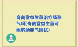 奇鹤堂益生菌治疗肠胀气吗(奇鹤堂益生菌可缓解肠胀气困扰)