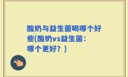 酸奶与益生菌喝哪个好些(酸奶vs益生菌：哪个更好？)