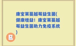 康宝莱蔓越莓益生菌(健康增益！康宝莱蔓越莓益生菌助力免疫系统)