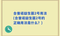 合普诺益生菌2号用法(合普诺益生菌2号的正确用法是什么？)