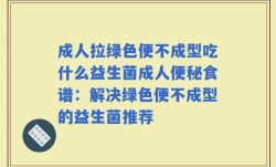 成人拉绿色便不成型吃什么益生菌成人便秘食谱：解决绿色便不成型的益生菌推荐