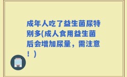 成年人吃了益生菌尿特别多(成人食用益生菌后会增加尿量，需注意！)