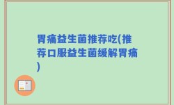 胃痛益生菌推荐吃(推荐口服益生菌缓解胃痛)