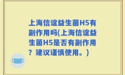 上海信谊益生菌H5有副作用吗(上海信谊益生菌H5是否有副作用？建议谨慎使用。)