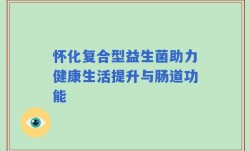 怀化复合型益生菌助力健康生活提升与肠道功能