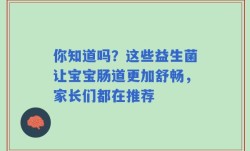 你知道吗？这些益生菌让宝宝肠道更加舒畅，家长们都在推荐