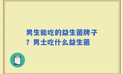 男生能吃的益生菌牌子？男士吃什么益生菌