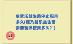 康萃乐益生菌停止服用多久(康乃馨乐益生菌需要暂停使用多久？)
