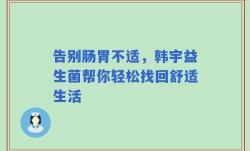 告别肠胃不适，韩宇益生菌帮你轻松找回舒适生活