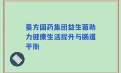 晏方国药集团益生菌助力健康生活提升与肠道平衡