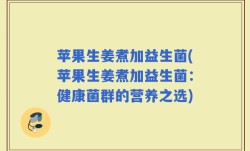 苹果生姜煮加益生菌(苹果生姜煮加益生菌：健康菌群的营养之选)