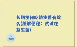 长期便秘吃益生菌有效么(缓解便秘：试试吃益生菌)