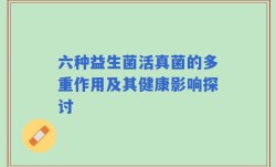 六种益生菌活真菌的多重作用及其健康影响探讨