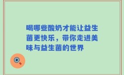 喝哪些酸奶才能让益生菌更快乐，带你走进美味与益生菌的世界