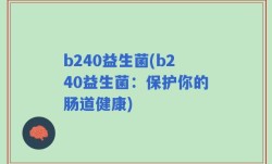 b240益生菌(b240益生菌：保护你的肠道健康)