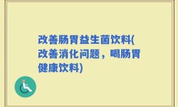 改善肠胃益生菌饮料(改善消化问题，喝肠胃健康饮料)