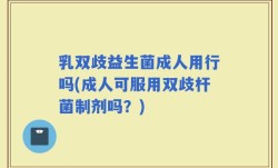 乳双歧益生菌成人用行吗(成人可服用双歧杆菌制剂吗？)