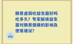 肠胃虚弱吃益生菌好吗吃多久？专家解读益生菌对肠胃健康的影响及使用建议？